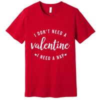 I DonT Need A Valentine I Need A Nap Funny Valentines Day Premium T-Shirt