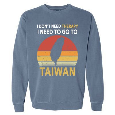 I Don't Need Therapy I Just Need To Go To Taiwan Funny Gift Great Gift Garment-Dyed Sweatshirt