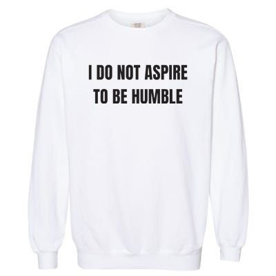 I Do Not Aspire To Be Humble Garment-Dyed Sweatshirt