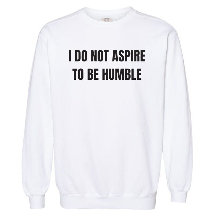 I Do Not Aspire To Be Humble Garment-Dyed Sweatshirt