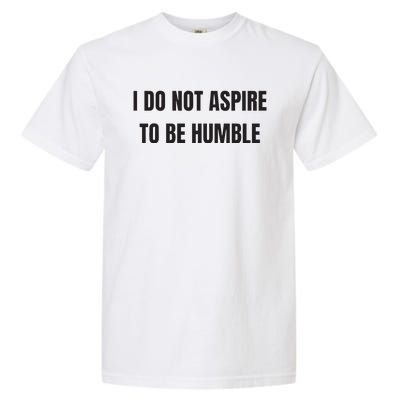 I Do Not Aspire To Be Humble Garment-Dyed Heavyweight T-Shirt