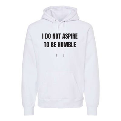 I Do Not Aspire To Be Humble Premium Hoodie