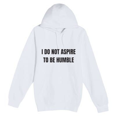 I Do Not Aspire To Be Humble Premium Pullover Hoodie