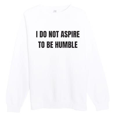 I Do Not Aspire To Be Humble Premium Crewneck Sweatshirt