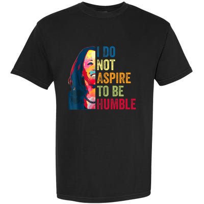 I Do Not Aspire To Be Humble Saying Quote Kamala Harris Garment-Dyed Heavyweight T-Shirt