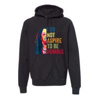 I Do Not Aspire To Be Humble Saying Quote Kamala Harris Premium Hoodie