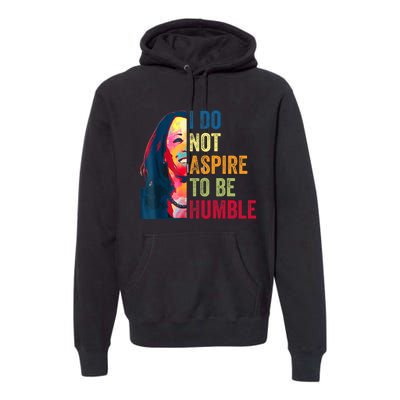 I Do Not Aspire To Be Humble Saying Quote Kamala Harris Premium Hoodie