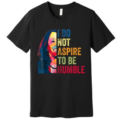 I Do Not Aspire To Be Humble Saying Quote Kamala Harris Premium T-Shirt