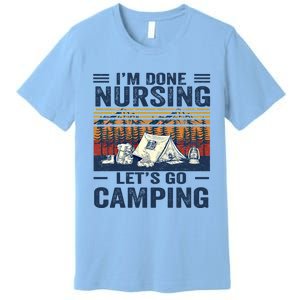 Im Done Nursing Lets Go Camping Cute Gift Premium T-Shirt