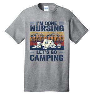 Im Done Nursing Lets Go Camping Cute Gift Tall T-Shirt