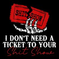 I DonT Need A Ticket To Your Shit Show T-Shirt