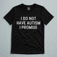 I Do Not Have Autism I Promise T-Shirt
