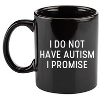 I Do Not Have Autism I Promise 11oz C Handle Ceramic Mug