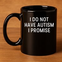 I Do Not Have Autism I Promise 11oz C Handle Ceramic Mug