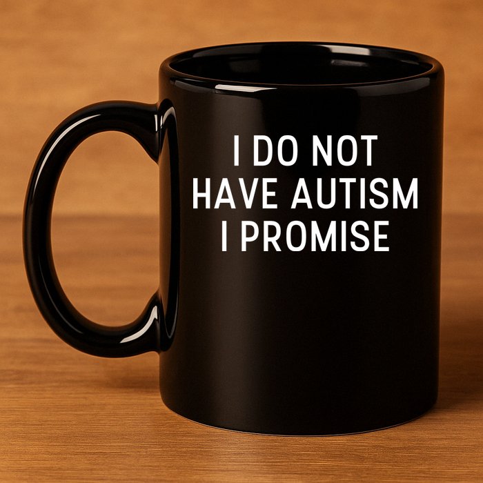 I Do Not Have Autism I Promise 11oz C Handle Ceramic Mug
