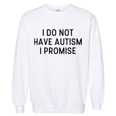I Do Not Have Autism I Promise Garment-Dyed Sweatshirt