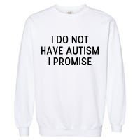 I Do Not Have Autism I Promise Garment-Dyed Sweatshirt