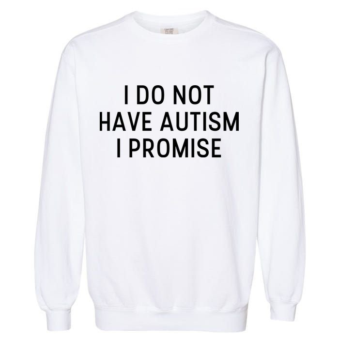 I Do Not Have Autism I Promise Garment-Dyed Sweatshirt