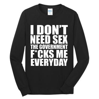 I Dont Need Sex The Goverment Fucks Me Everyday Funny Tall Long Sleeve T-Shirt