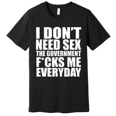 I Dont Need Sex The Goverment Fucks Me Everyday Funny Premium T-Shirt