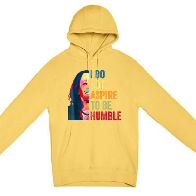 I Do Not Aspire To Be Humble Saying Quote Kamala Harris Premium Pullover Hoodie