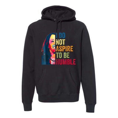 I Do Not Aspire To Be Humble Saying Quote Kamala Harris Premium Hoodie