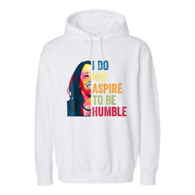 I Do Not Aspire To Be Humble Saying Quote Kamala Harris Garment-Dyed Fleece Hoodie