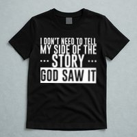I Don't Need To Tell My Side Of The Story, God Saw It T-Shirt