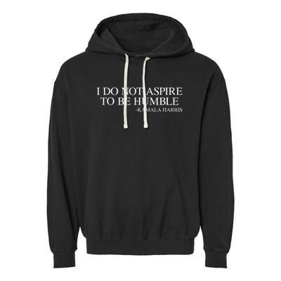 I Do Not Aspire To Be Humble Saying Quote Kamala Harris 2024 Garment-Dyed Fleece Hoodie