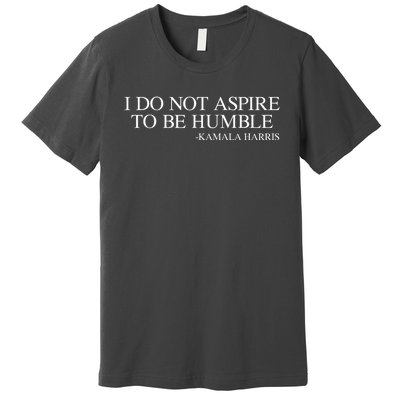 I Do Not Aspire To Be Humble Saying Quote Kamala Harris 2024 Premium T-Shirt