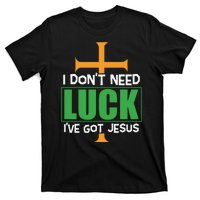 I Don't Need Luck I've Got Jesus St Patricks Day T-Shirt