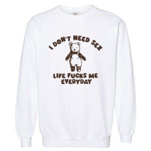 I Dont Need Sex Life Fucks Me Everyday Garment-Dyed Sweatshirt