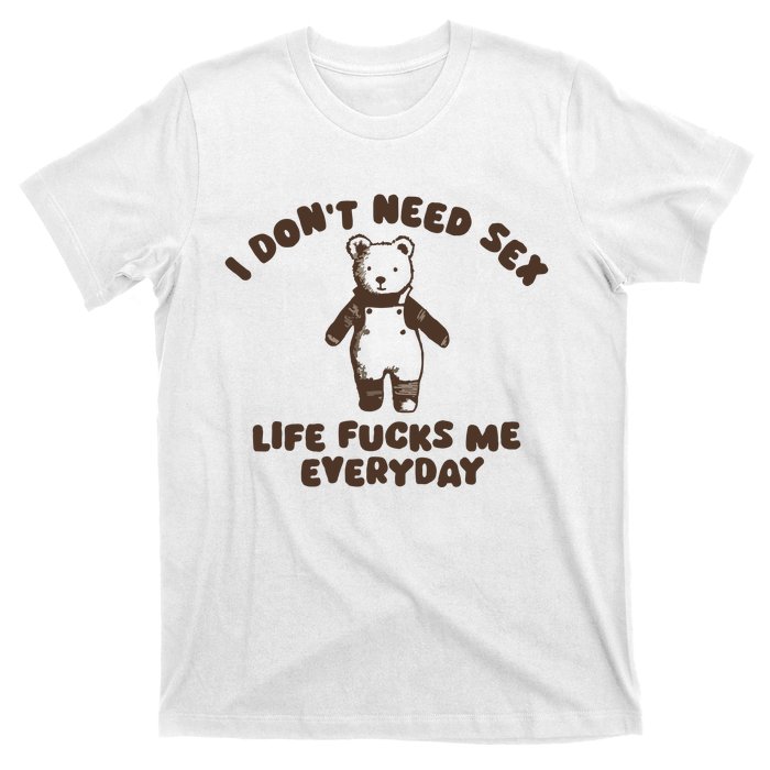 I Dont Need Sex Life Fucks Me Everyday T-Shirt