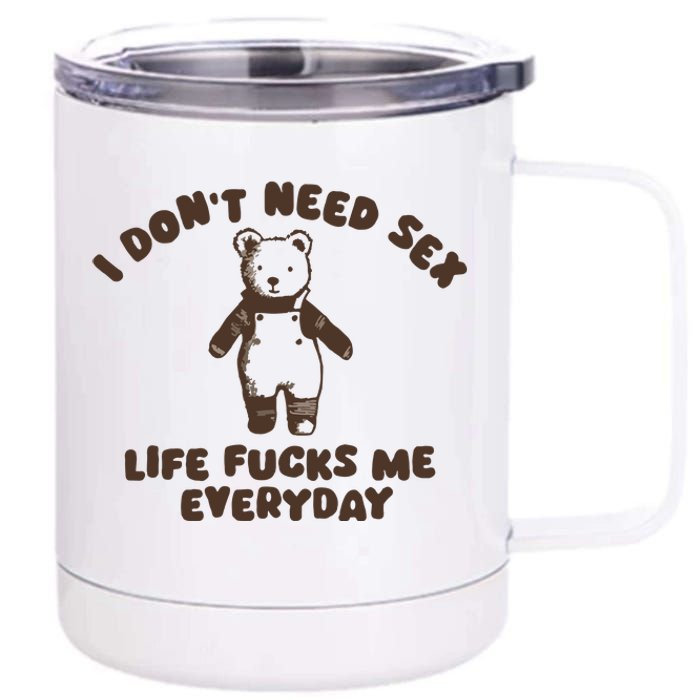 I Dont Need Sex Life Fucks Me Everyday 12 oz Stainless Steel Tumbler Cup