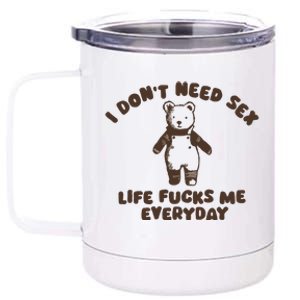 I Dont Need Sex Life Fucks Me Everyday 12 oz Stainless Steel Tumbler Cup