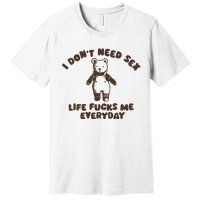 I Dont Need Sex Life Fucks Me Everyday Premium T-Shirt