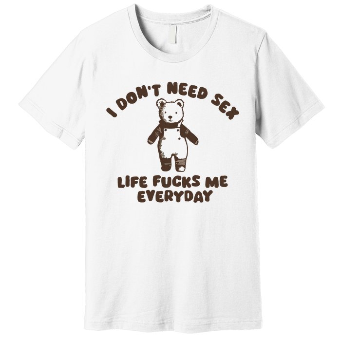 I Dont Need Sex Life Fucks Me Everyday Premium T-Shirt