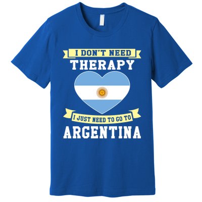 I Don't Need Therapy I Just Need To Go To Argentina Cool Gift Premium T-Shirt