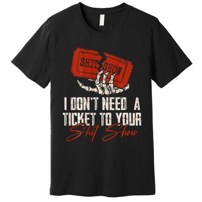 I DonT Need A Ticket To Your Shit Show Premium T-Shirt