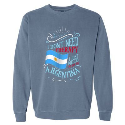 I Don't Need Therapy I Just Need To Go To Argentina Gift Garment-Dyed Sweatshirt