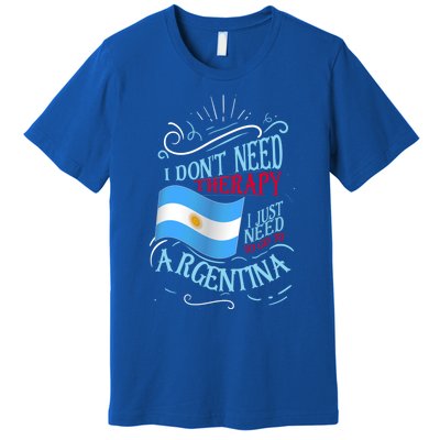 I Don't Need Therapy I Just Need To Go To Argentina Gift Premium T-Shirt