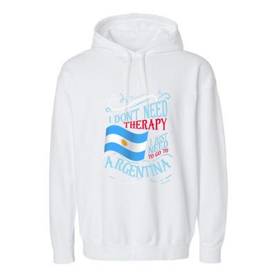 I Don't Need Therapy I Just Need To Go To Argentina Gift Garment-Dyed Fleece Hoodie