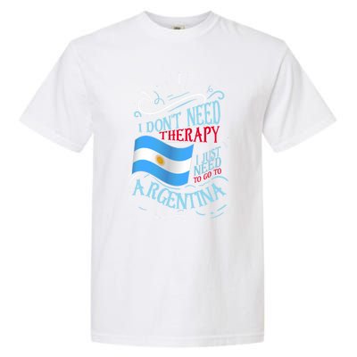 I Don't Need Therapy I Just Need To Go To Argentina Gift Garment-Dyed Heavyweight T-Shirt