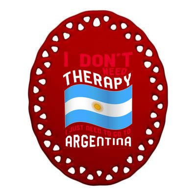 I Don't Need Therapy I Just Need To Go To Argentina Cool Gift Ceramic Oval Ornament