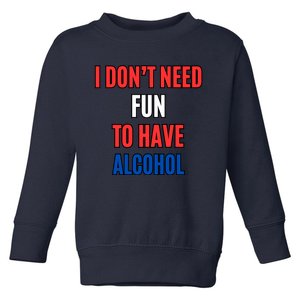 I Don’T Need Fun To Have Alcohol Toddler Sweatshirt