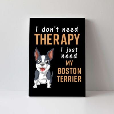 I Dont Need Therapy I Just Need My Boston Terrier Canvas