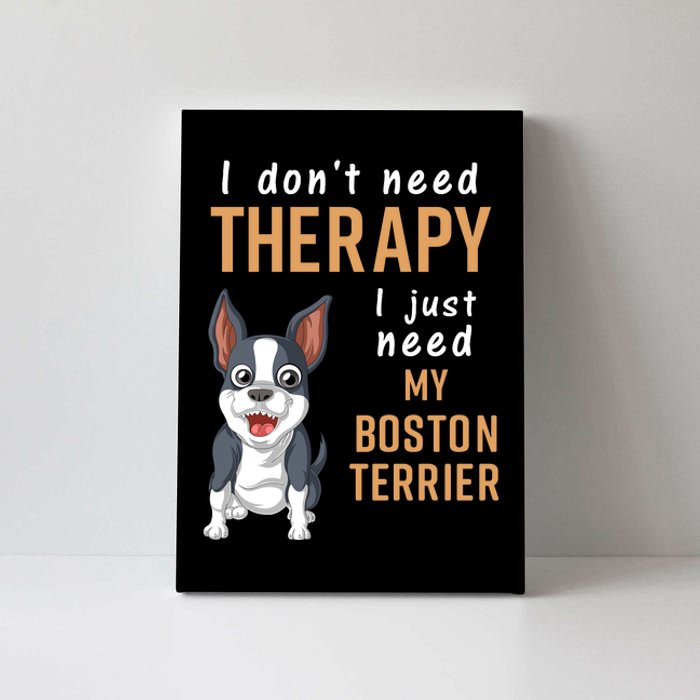 I Dont Need Therapy I Just Need My Boston Terrier Canvas