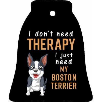 I Dont Need Therapy I Just Need My Boston Terrier Ceramic Bell Ornament