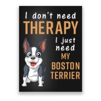 I Dont Need Therapy I Just Need My Boston Terrier Poster