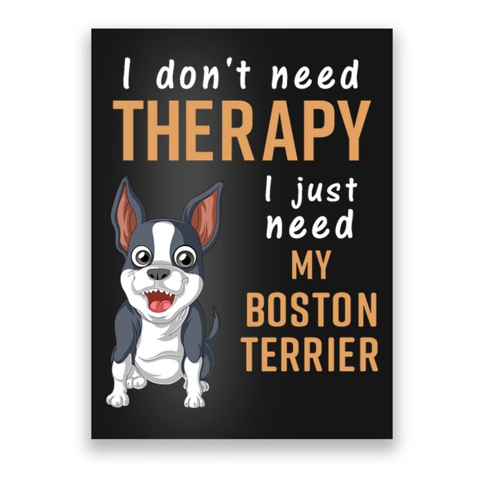 I Dont Need Therapy I Just Need My Boston Terrier Poster